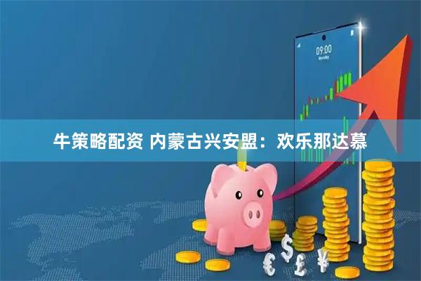 牛策略配资 内蒙古兴安盟：欢乐那达慕