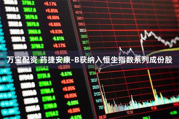 万宝配资 药捷安康-B获纳入恒生指数系列成份股