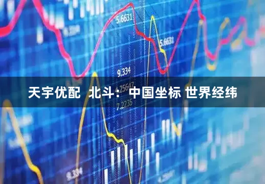 天宇优配  北斗：中国坐标 世界经纬