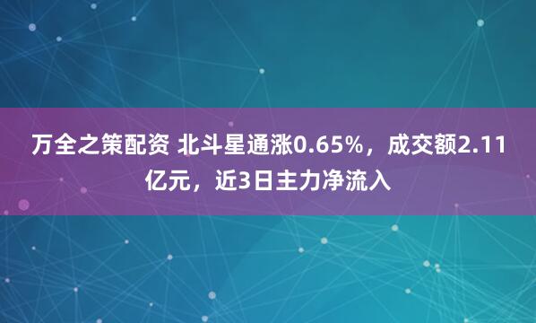 万全之策配资 北斗星通涨0.65%，成交额2.11亿元，近3日主力净流入